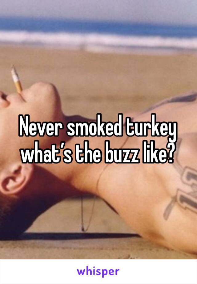 Never smoked turkey what’s the buzz like?