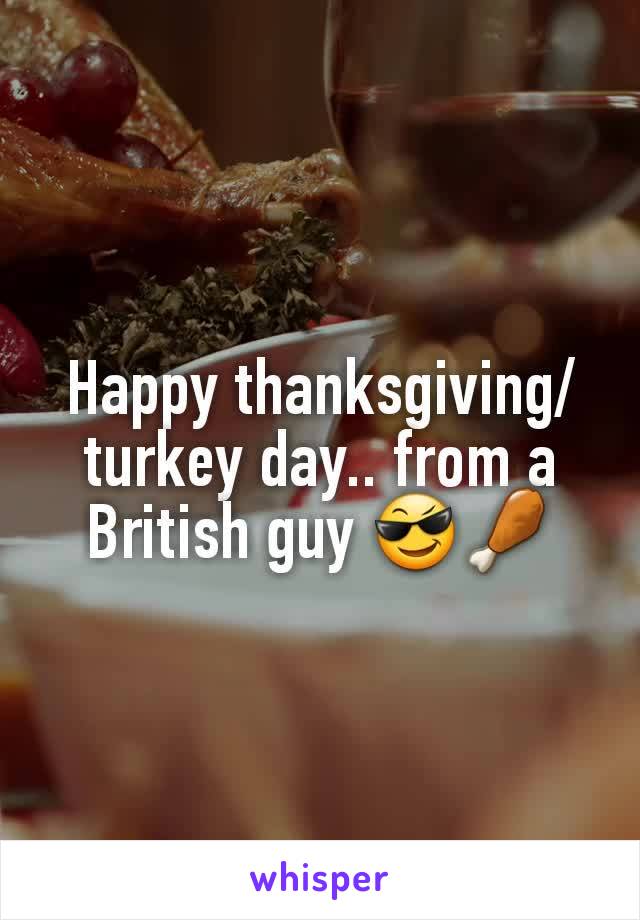 Happy thanksgiving/turkey day.. from a British guy 😎🍗