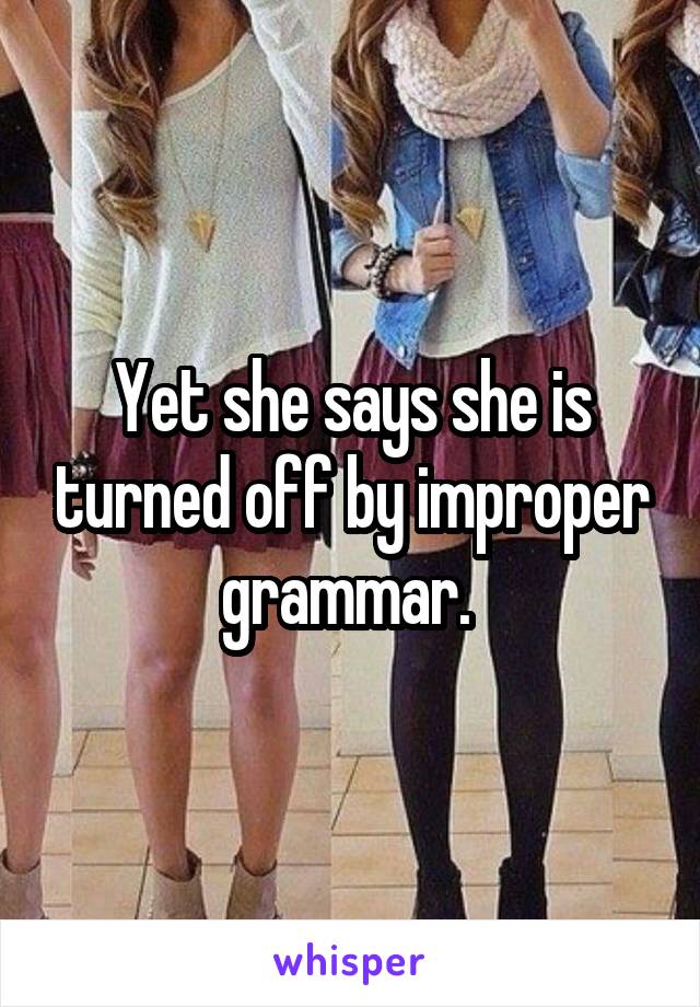 Yet she says she is turned off by improper grammar. 