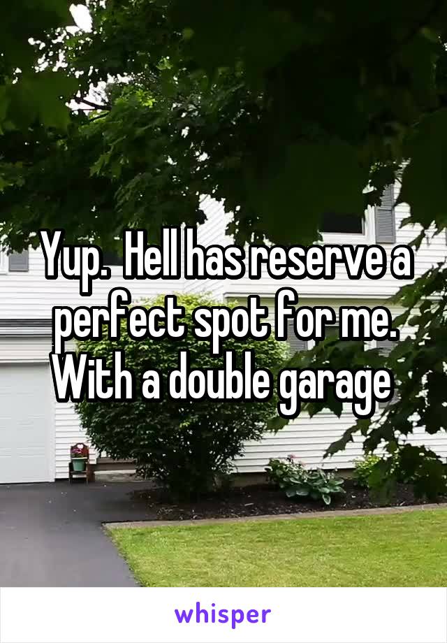 Yup.  Hell has reserve a perfect spot for me. With a double garage 