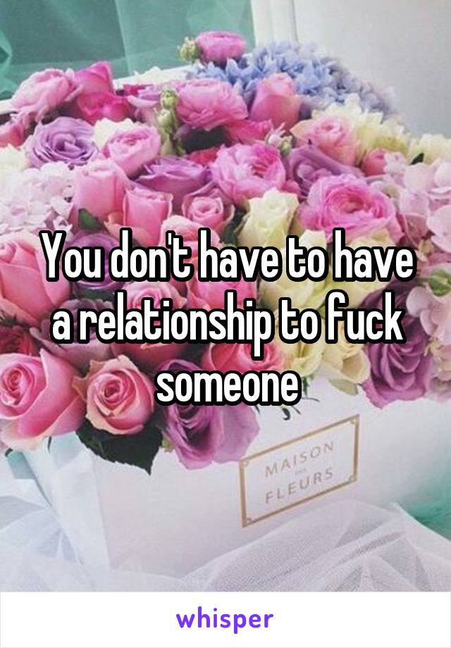 You don't have to have a relationship to fuck someone