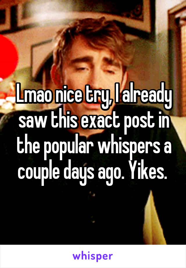 Lmao nice try, I already saw this exact post in the popular whispers a couple days ago. Yikes. 