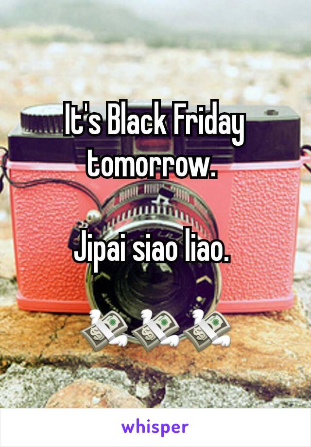 It's Black Friday tomorrow. 

Jipai siao liao. 

💸💸💸