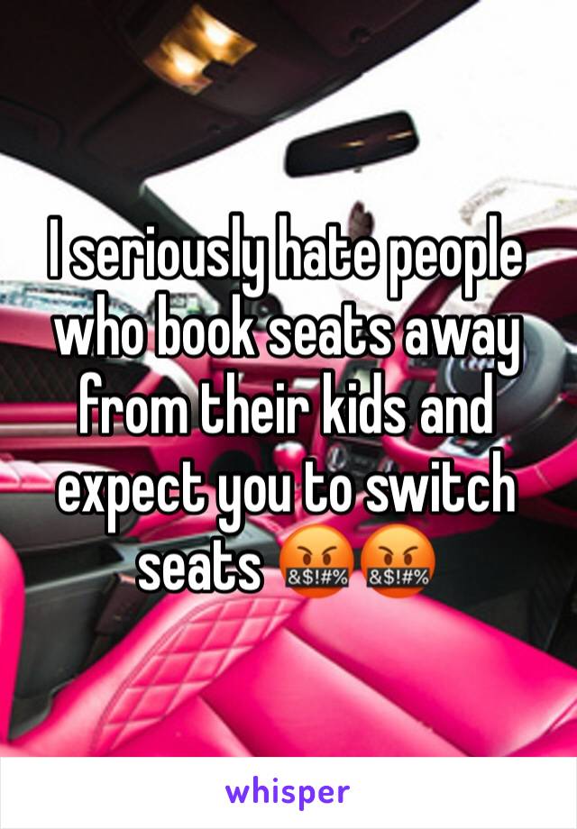 I seriously hate people who book seats away from their kids and expect you to switch seats 🤬🤬
