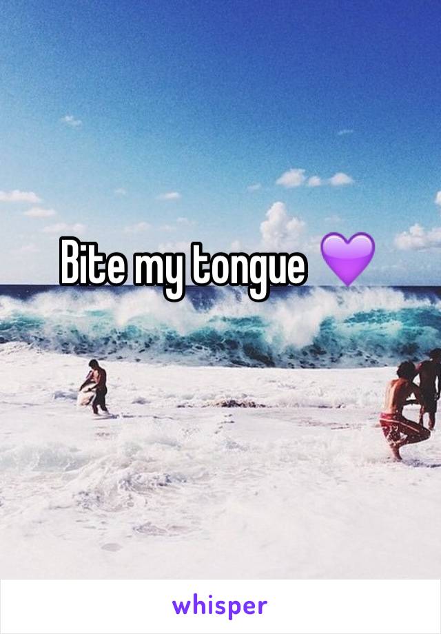 Bite my tongue 💜