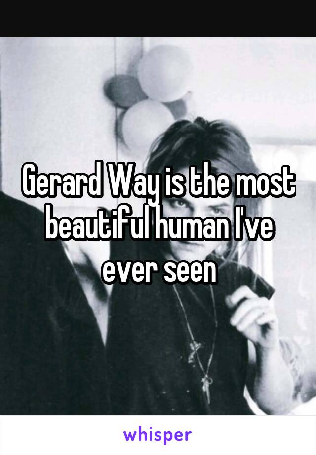 Gerard Way is the most beautiful human I've ever seen