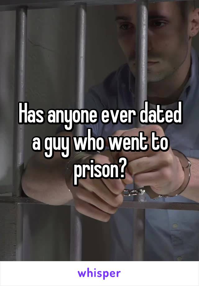 Has anyone ever dated a guy who went to prison?