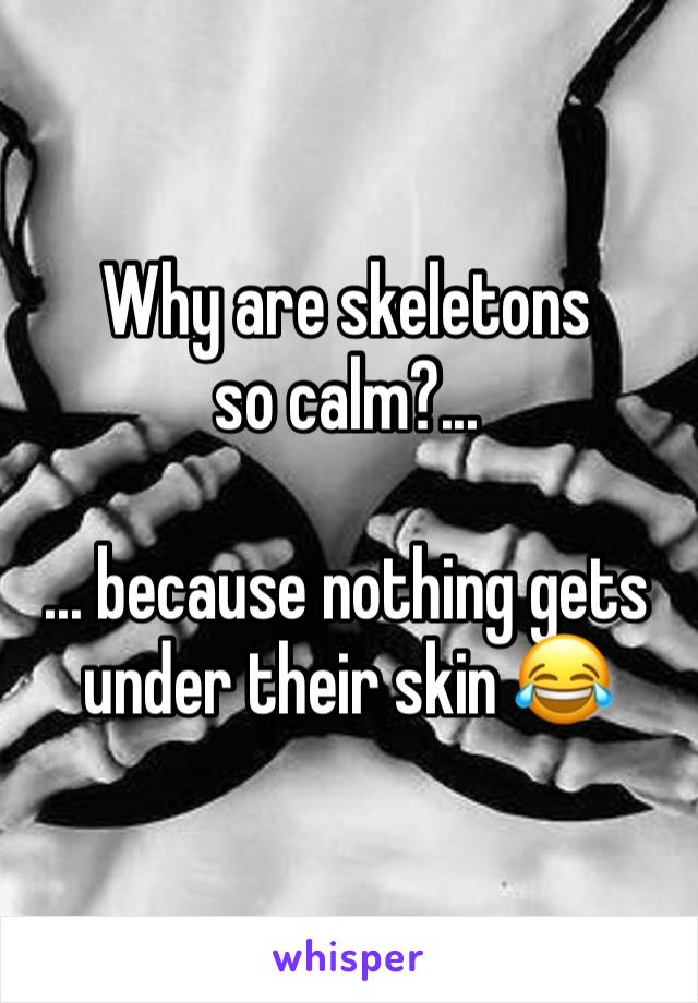 Why are skeletons so calm?...

... because nothing gets under their skin 😂