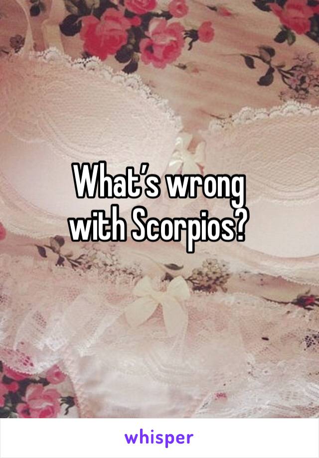 What’s wrong with Scorpios?
