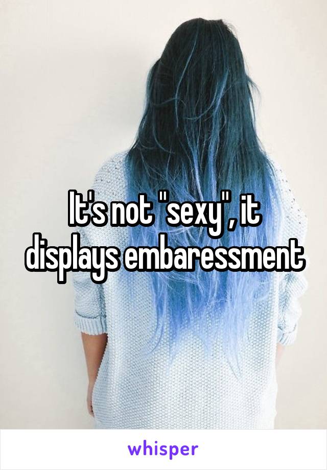 It's not "sexy", it displays embaressment