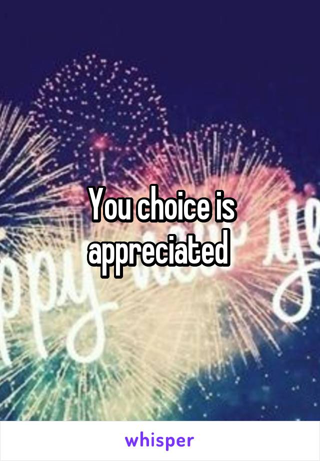 You choice is appreciated 