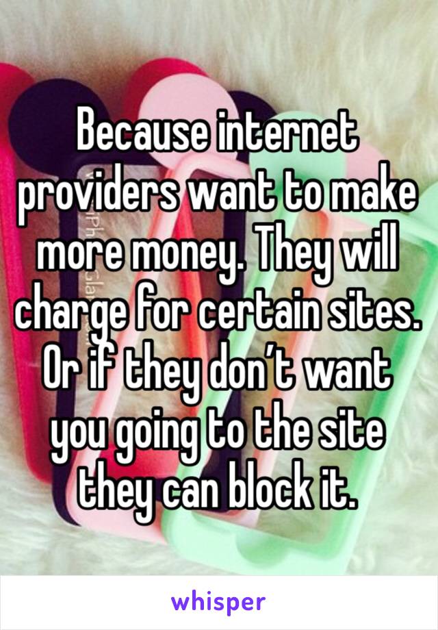 Because internet providers want to make more money. They will charge for certain sites. Or if they don’t want you going to the site they can block it. 