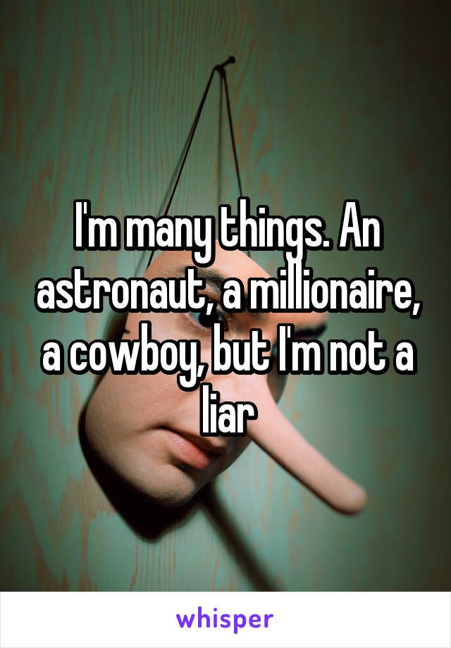 I'm many things. An astronaut, a millionaire, a cowboy, but I'm not a liar