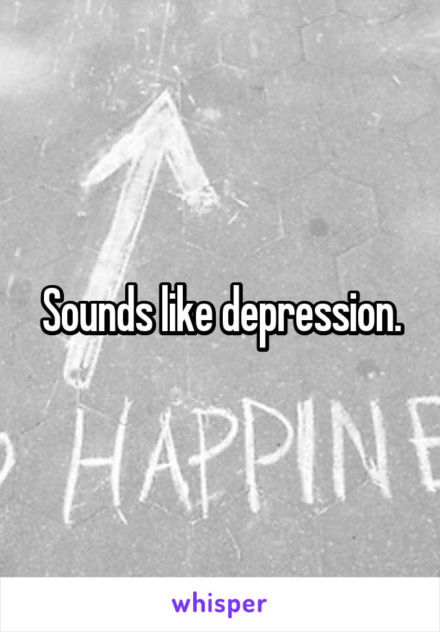 Sounds like depression.