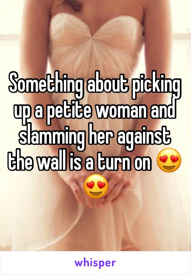 Something about picking up a petite woman and slamming her against the wall is a turn on 😍😍