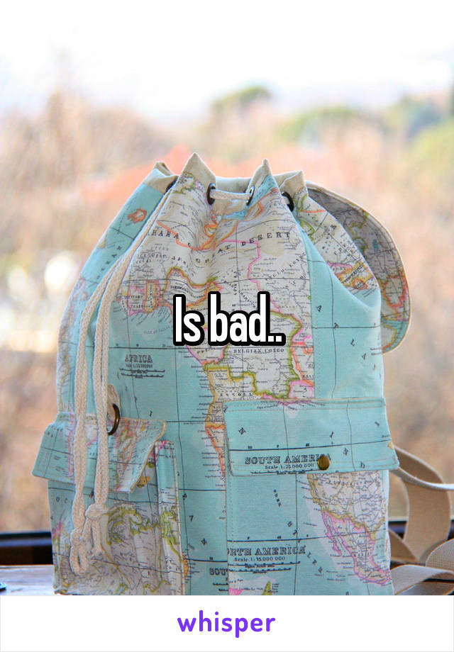 Is bad..
