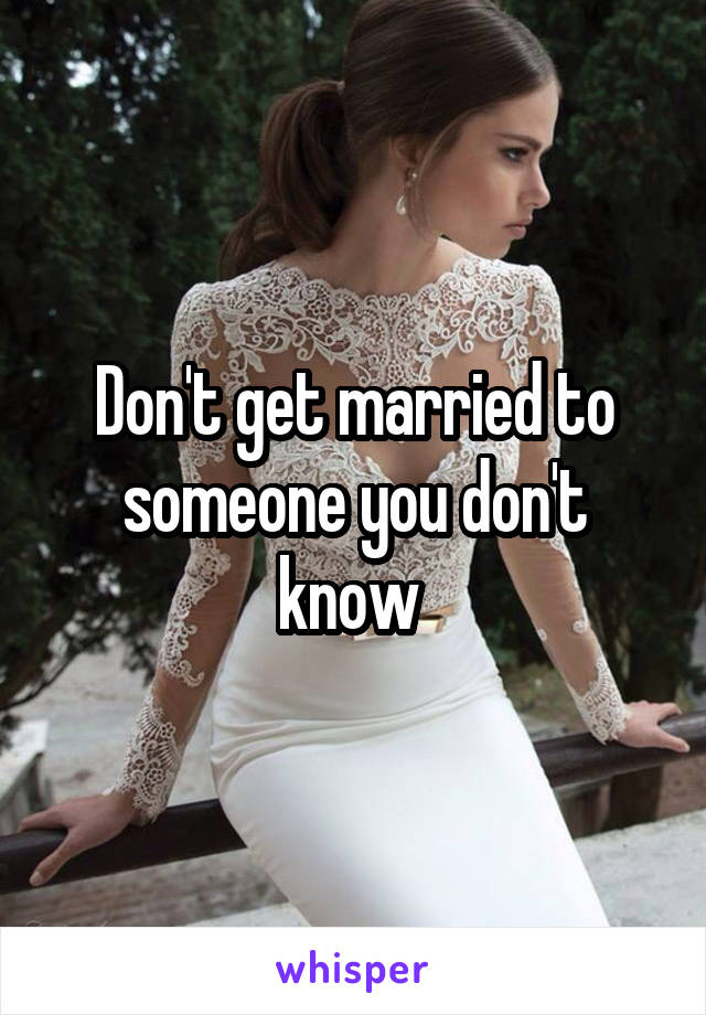 Don't get married to someone you don't know 