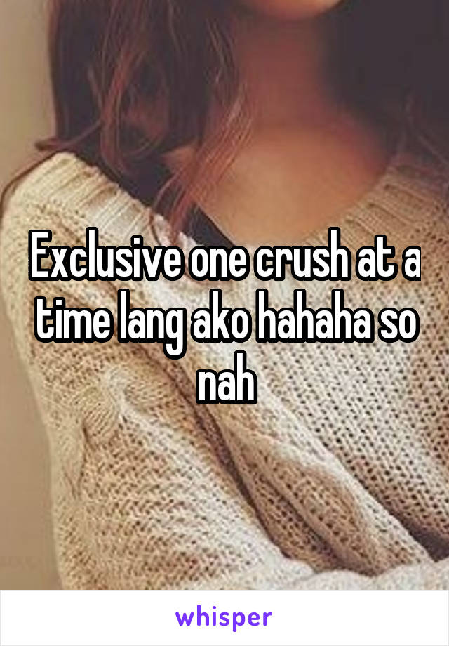 Exclusive one crush at a time lang ako hahaha so nah