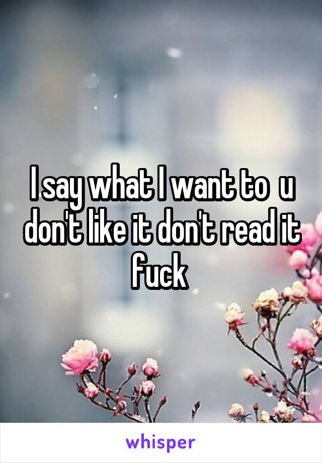 I say what I want to  u don't like it don't read it fuck 