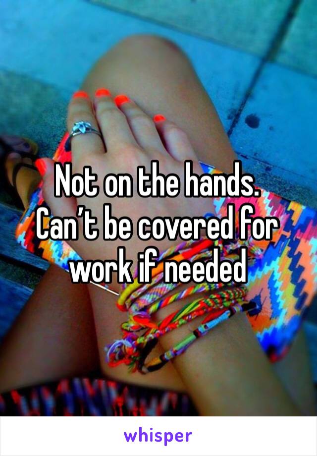 Not on the hands. 
Can’t be covered for work if needed