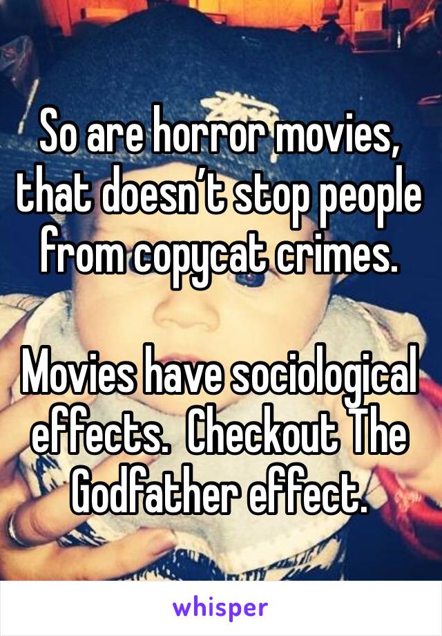 So are horror movies, that doesn’t stop people from copycat crimes.  

Movies have sociological effects.  Checkout The Godfather effect.