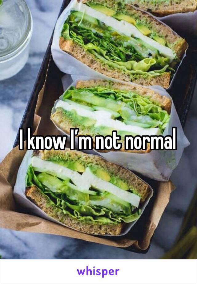 I know I’m not normal 