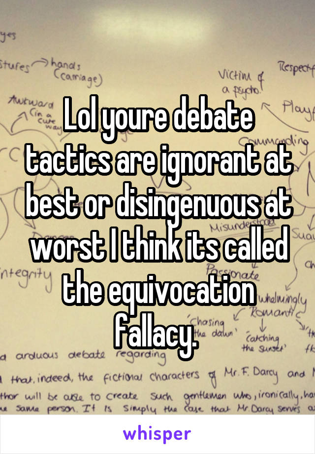 Lol youre debate tactics are ignorant at best or disingenuous at worst I think its called the equivocation fallacy. 