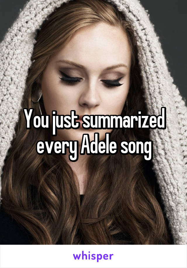 You just summarized every Adele song