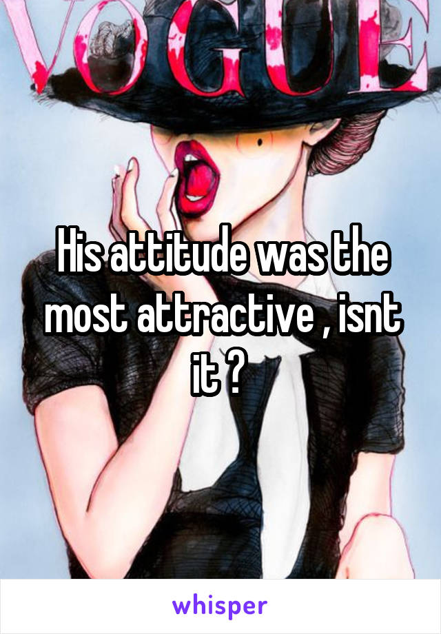 His attitude was the most attractive , isnt it ? 
