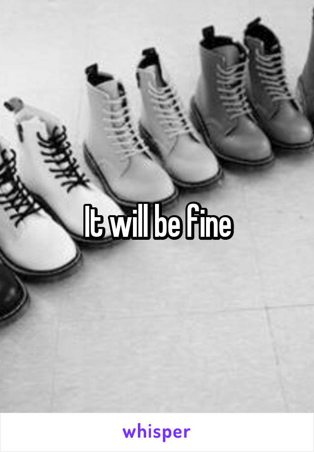 It will be fine