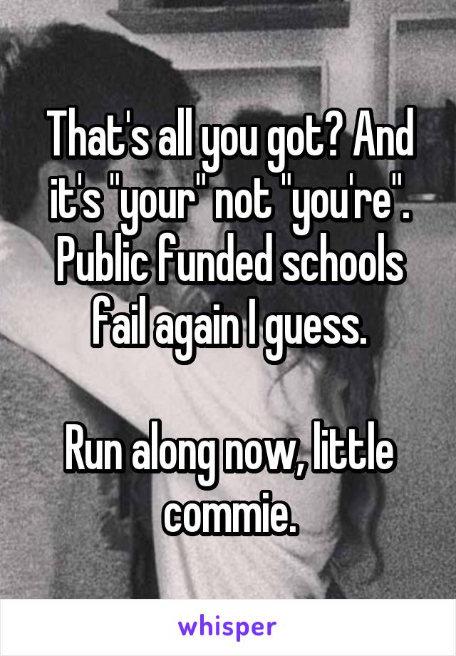 That's all you got? And it's "your" not "you're". Public funded schools fail again I guess.

Run along now, little commie.