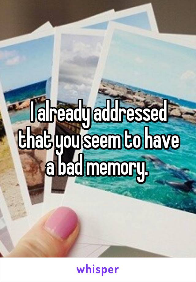 I already addressed that you seem to have a bad memory. 