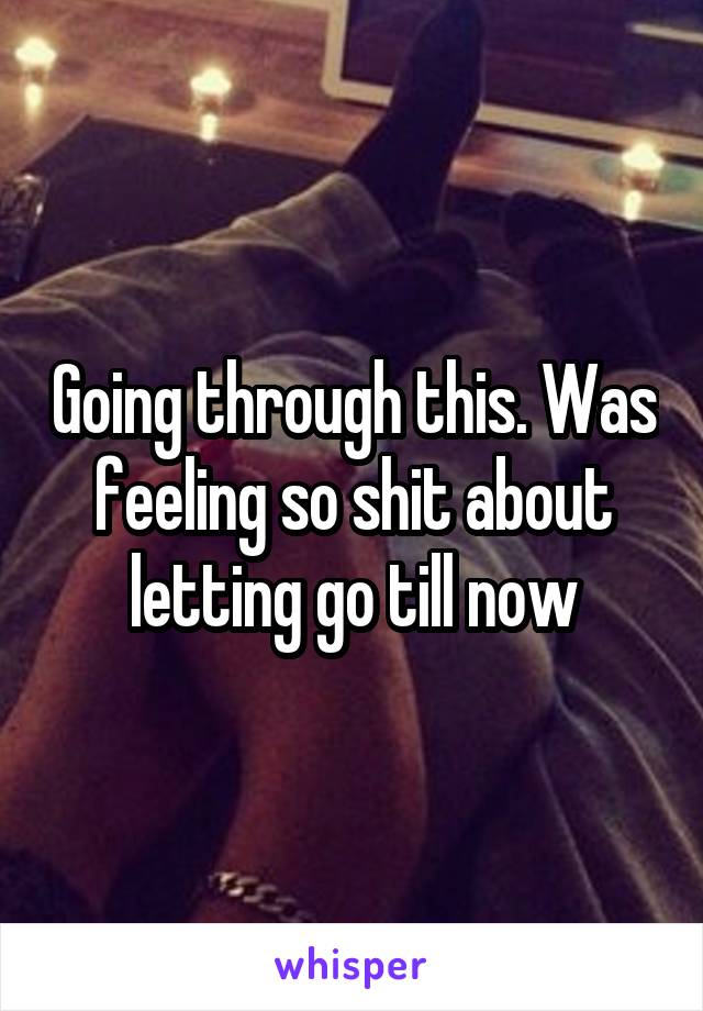Going through this. Was feeling so shit about letting go till now
