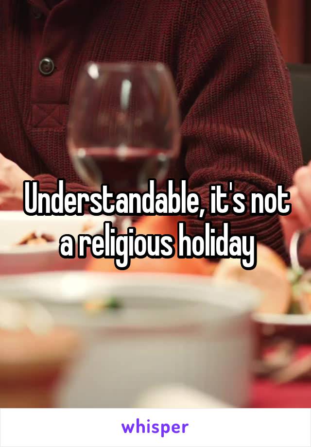 Understandable, it's not a religious holiday
