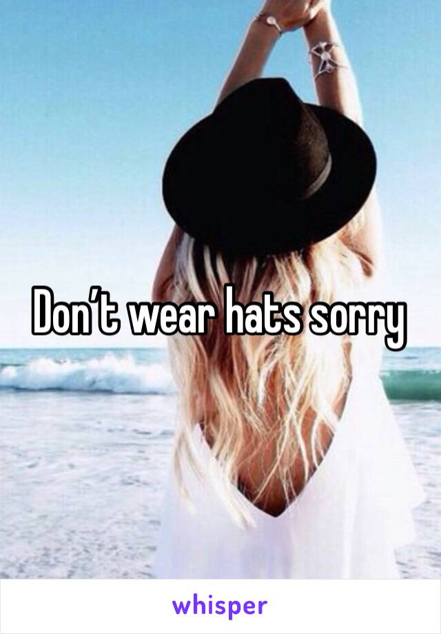 Don’t wear hats sorry