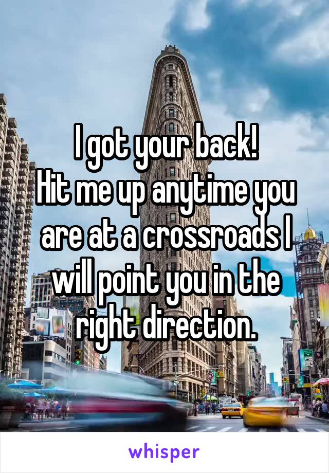 I got your back!
Hit me up anytime you are at a crossroads I will point you in the right direction.