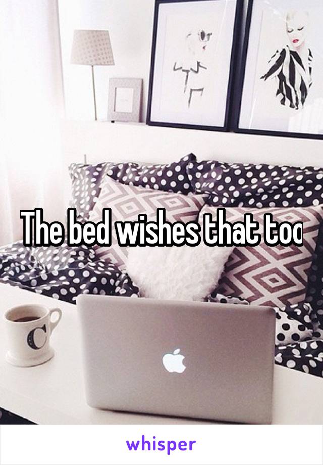The bed wishes that too