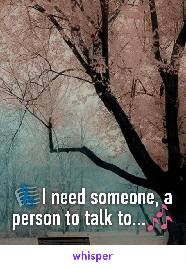 🎼I need someone, a person to talk to...🎶