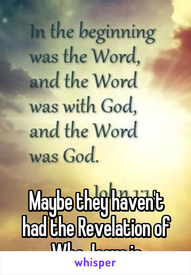 






Maybe they haven't had the Revelation of Who Jesus is