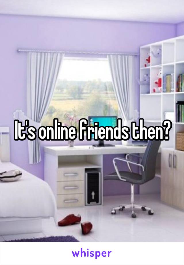 It's online friends then?