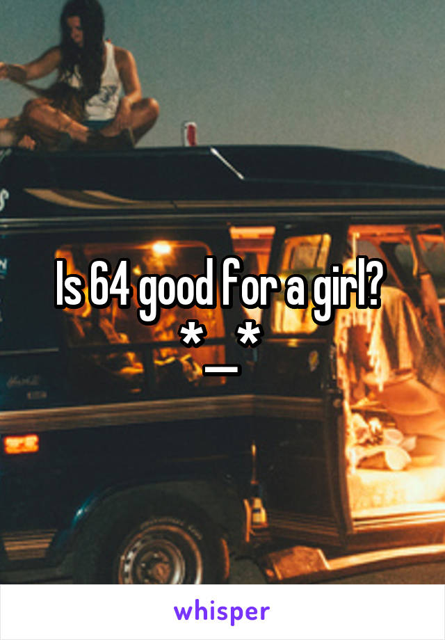 Is 64 good for a girl? 
*__* 