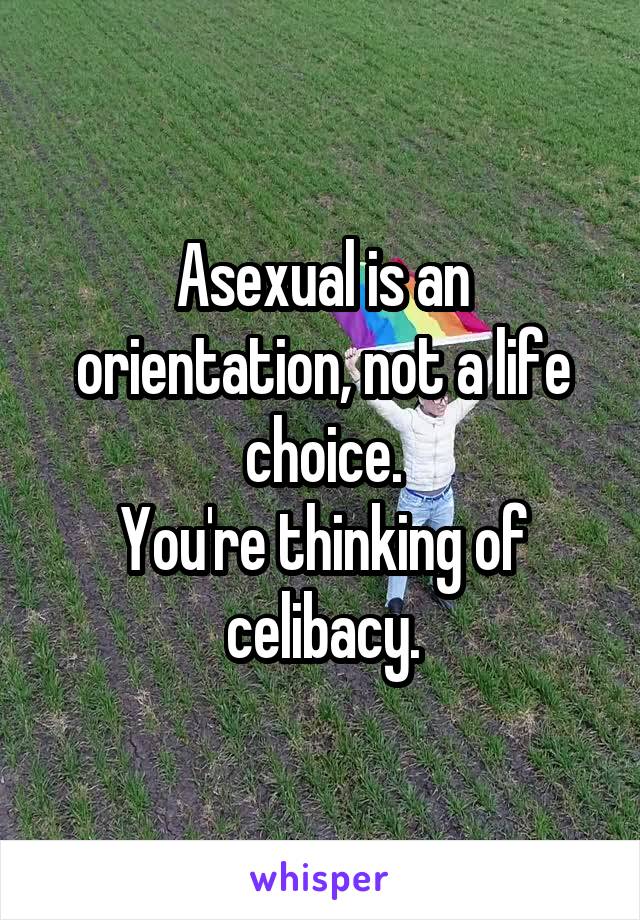 Asexual is an orientation, not a life choice.
You're thinking of celibacy.