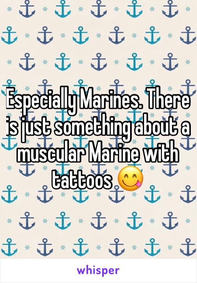 Especially Marines. There is just something about a muscular Marine with tattoos 😋