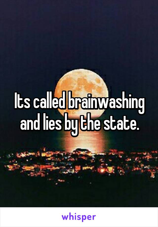 Its called brainwashing and lies by the state.