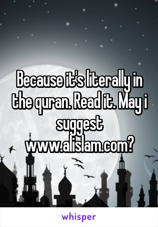 Because it's literally in the quran. Read it. May i suggest www.alislam.com?