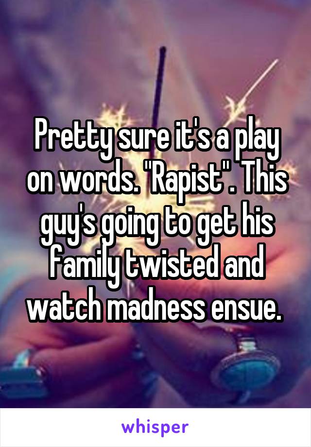 Pretty sure it's a play on words. "Rapist". This guy's going to get his family twisted and watch madness ensue. 