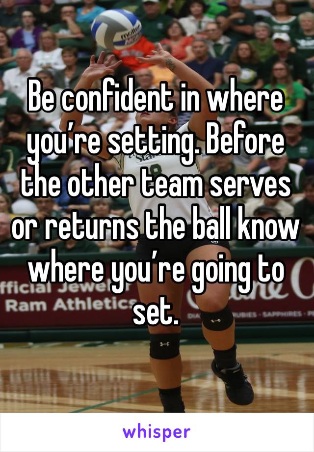 Be confident in where you’re setting. Before the other team serves or returns the ball know where you’re going to set.
