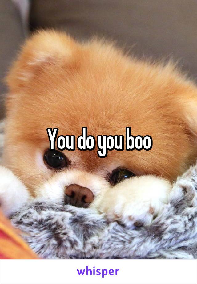 You do you boo
