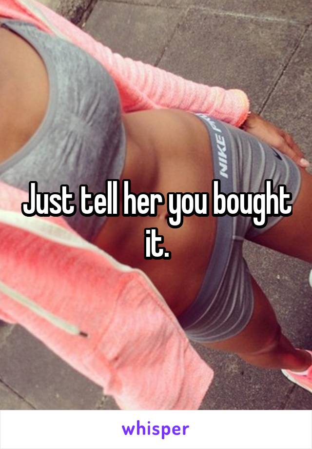 Just tell her you bought it.
