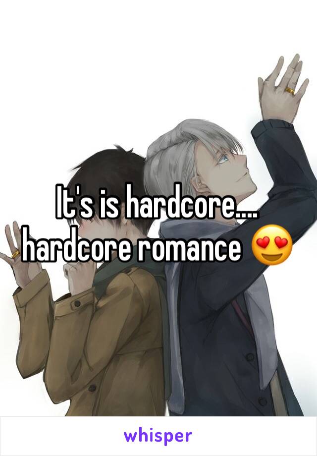 It's is hardcore.... hardcore romance 😍